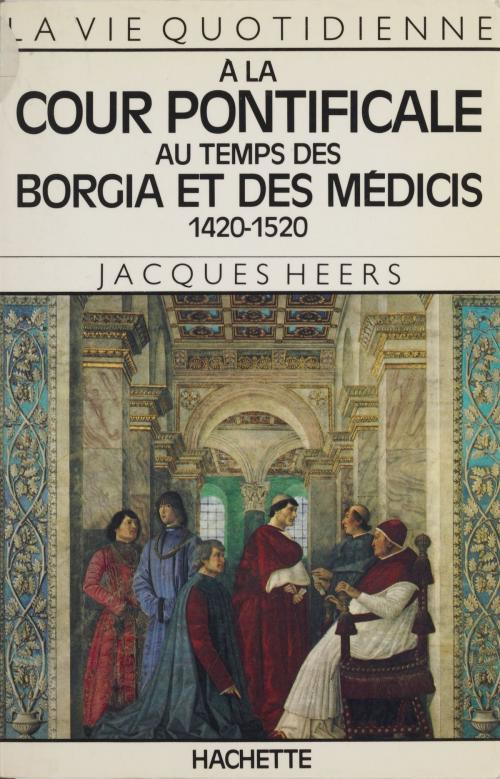 Cover of the book La vie quotidienne à la cour pontificale au temps des Borgia et des Médicis by Jacques Heers, Hachette Littératures (réédition numérique FeniXX)