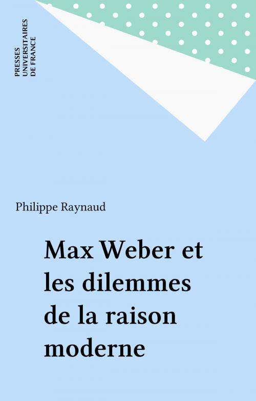 Cover of the book Max Weber et les dilemmes de la raison moderne by Philippe Raynaud, Presses universitaires de France (réédition numérique FeniXX)