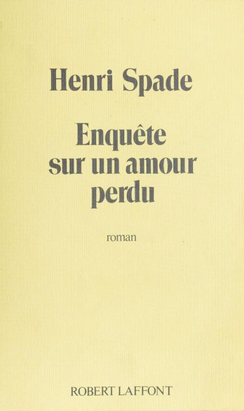 Cover of the book Enquête sur un amour perdu by Henri Spade, Robert Laffont (réédition numérique FeniXX)