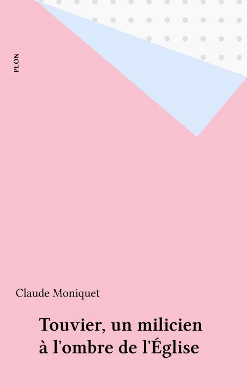 Cover of the book Touvier, un milicien à l'ombre de l'Église by Claude Moniquet, Plon (réédition numérique FeniXX)