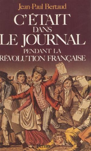 Cover of the book C'était dans le journal pendant la Révolution française by Emmanuel Bourassin