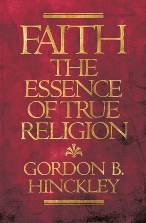 Cover of the book Faith: The Essence of True Religion by Hinckley, Gordon B., Deseret Book Company
