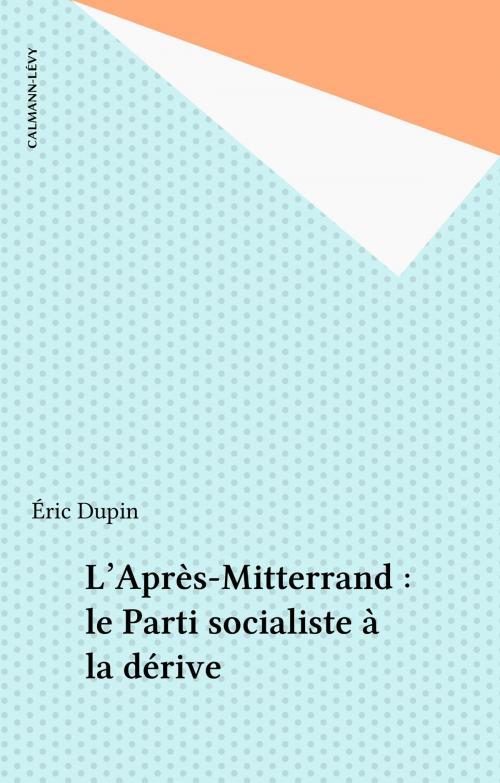 Cover of the book L'Après-Mitterrand : le Parti socialiste à la dérive by Éric Dupin, Calmann-Lévy (réédition numérique FeniXX)