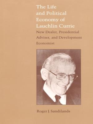 Cover of the book The Life and Political Economy of Lauchlin Currie by Robert Seguin, Donald E. Pease