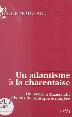 Cover of the book Un atlantisme à la charentaise : de Jarnac à Maastricht, dix ans de politique étrangère by Commission des affaires économiques et du plan du Sénat