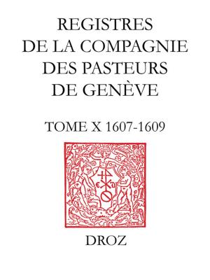 Cover of the book Registres de la Compagnie des pasteurs de Genève. T. X, 1607-1609 by Jean-François Gilmont, Marie-Madeleine Fragonard, O. Carpi-Mailly, E.M. Braekman, Max Engammare, Christoph Burger, Irena Backus