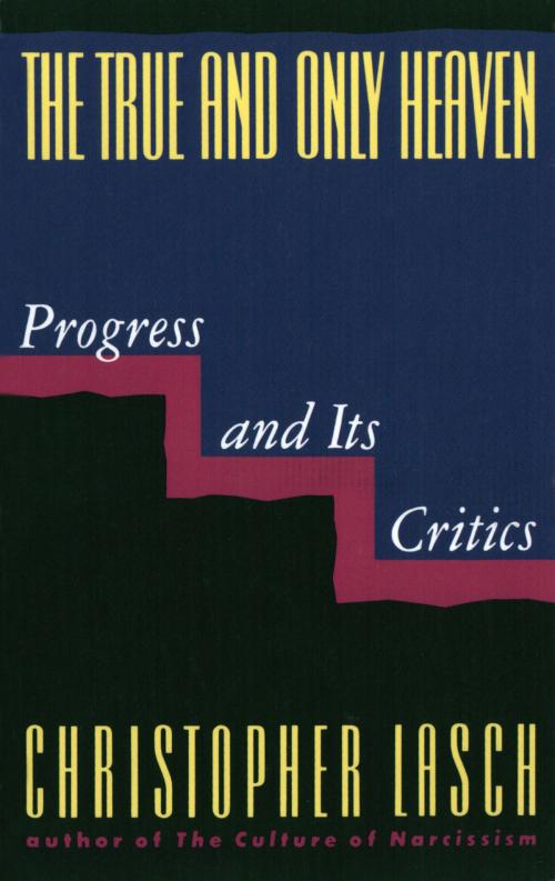 Cover of the book The True and Only Heaven: Progress and Its Critics by Christopher Lasch, W. W. Norton & Company
