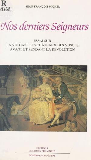 Cover of the book Nos derniers Seigneurs : essai sur la vie dans les châteaux des Vosges avant et pendant la Révolution by Henri Dubois, Jean-Claude Hocquet, André Vauchez