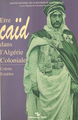 Cover of the book Être caïd dans l'Algérie coloniale : tribus des Nemenchas, 1851-1912 by Pierre Laurent