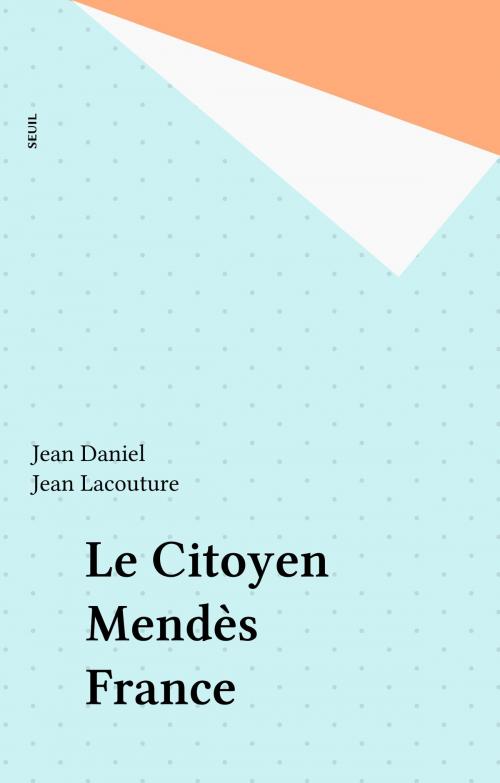 Cover of the book Le Citoyen Mendès France by Jean Daniel, Jean Lacouture, Seuil (réédition numérique FeniXX)