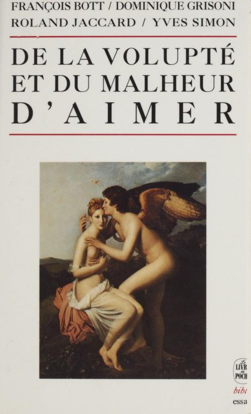 Cover of the book De la volupté et du malheur d'aimer by François Bott, Dominique-Antoine Grisoni, Roland Jaccard, Yves Simon, (Le Livre de poche) réédition numérique FeniXX
