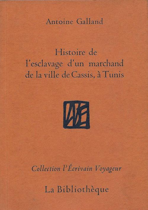 Cover of the book Histoire de l'esclavage d'un marchand de la ville de Cassis, à Tunis by Antoine Galland, Nadia Vasquez, Catherine Guénot, La Bibliothčque