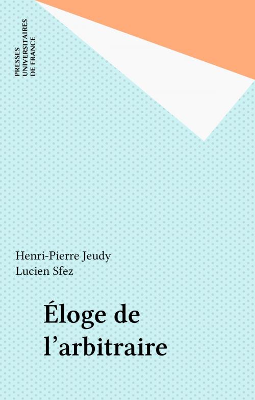 Cover of the book Éloge de l'arbitraire by Henri-Pierre Jeudy, Lucien Sfez, Presses universitaires de France (réédition numérique FeniXX)