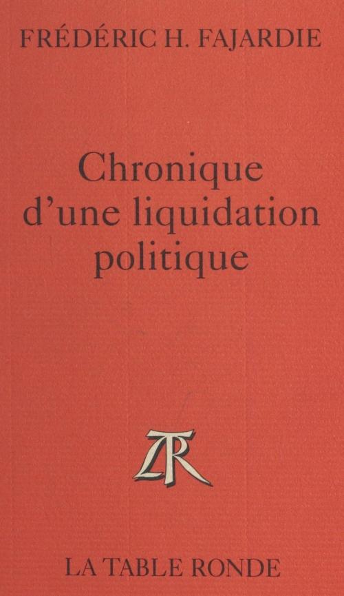 Cover of the book Chronique d'une liquidation politique by Frédéric-H. Fajardie, (La Table Ronde) réédition numérique FeniXX