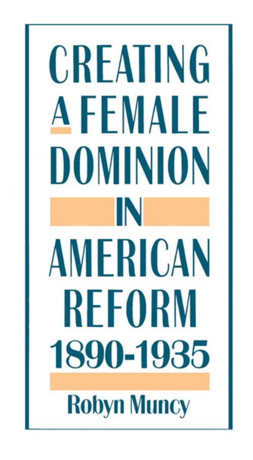 Cover of the book Creating a Female Dominion in American Reform, 1890-1935 by Robyn Muncy, Oxford University Press