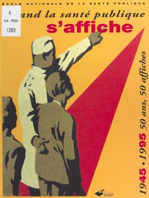 Cover of the book Quand la santé publique s'affiche (1945-1995) : 50 ans, 50 affiches by Jacques Pain