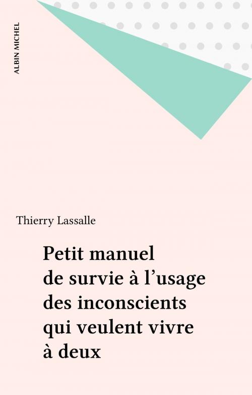 Cover of the book Petit manuel de survie à l'usage des inconscients qui veulent vivre à deux by Thierry Lassalle, Albin Michel (réédition numérique FeniXX)