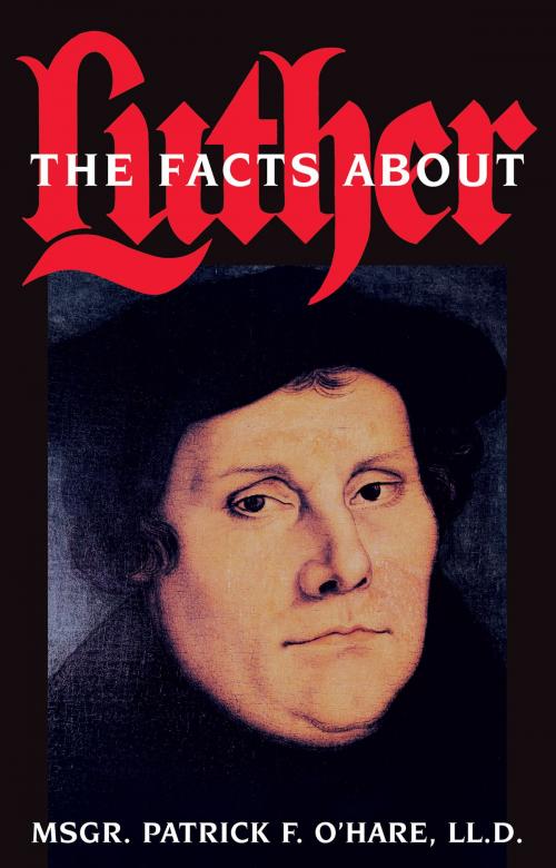 Cover of the book The Facts about Luther by Rev. Msgr. Patrick F. O'Hare LL., D., TAN Books