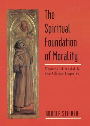 Cover of the book The Spiritual Foundation of Morality: Frandis of Assisi & the Christ Impulse by Ernst Eichael Kranich