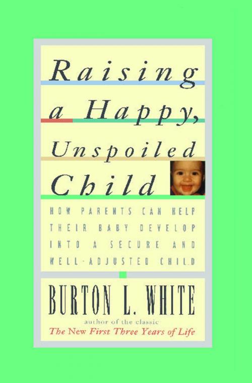Cover of the book Raising a Happy, Unspoiled Child by Burton L. White, Touchstone