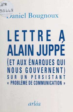 Cover of the book Lettre à Alain Juppé (et aux énarques qui nous gouvernent) sur un persistant «problème de communication» by Danielle Mitterrand