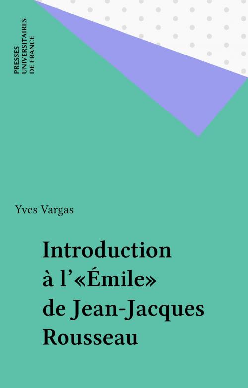 Cover of the book Introduction à l'«Émile» de Jean-Jacques Rousseau by Yves Vargas, Presses universitaires de France (réédition numérique FeniXX)