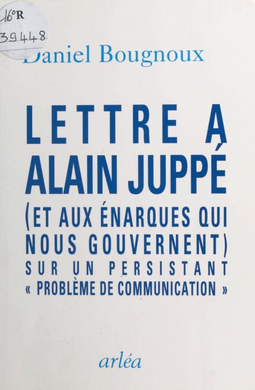 Cover of the book Lettre à Alain Juppé (et aux énarques qui nous gouvernent) sur un persistant «problème de communication» by Daniel Bougnoux, FeniXX réédition numérique