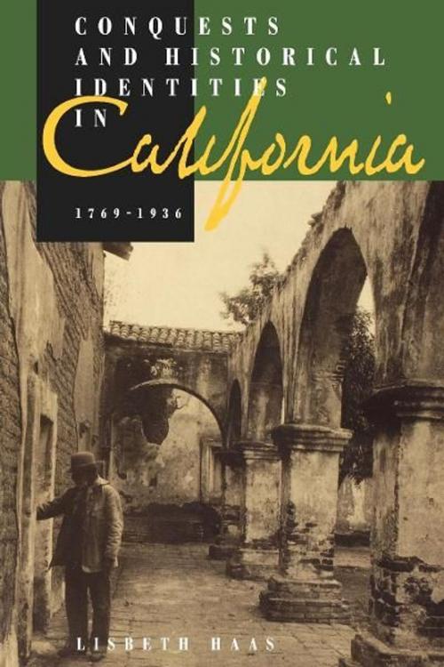 Cover of the book Conquests and Historical Identities in California, 1769-1936 by Lisbeth Haas, University of California Press