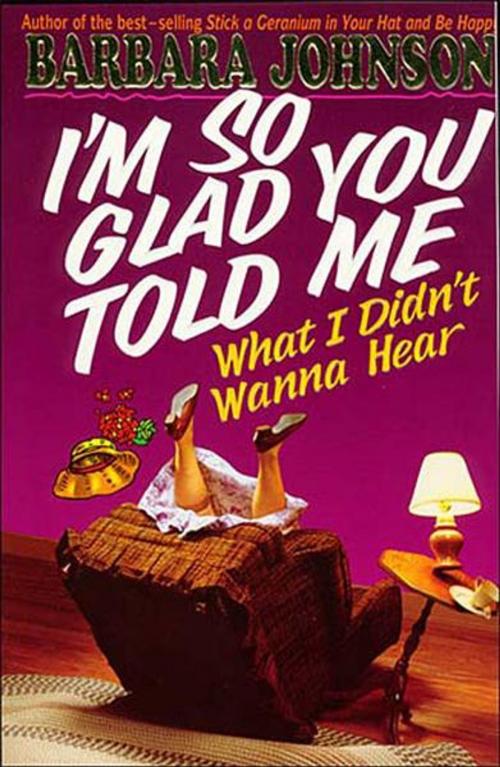 Cover of the book I'm So Glad You Told Me What I Didn't Wanna Hear by Barbara Johnson, Thomas Nelson