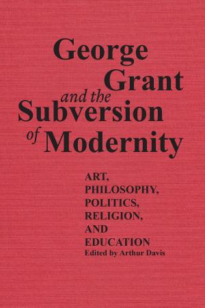 Cover of the book George Grant and the Subversion of Modernity by Paul Craven