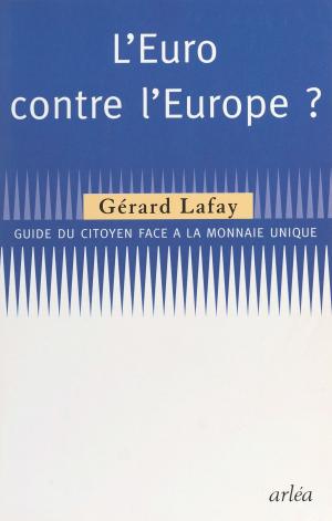 Cover of the book L'Euro contre l'Europe : guide du citoyen face à la monnaie unique by François Martineau