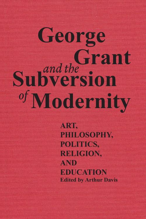 Cover of the book George Grant and the Subversion of Modernity by , University of Toronto Press, Scholarly Publishing Division