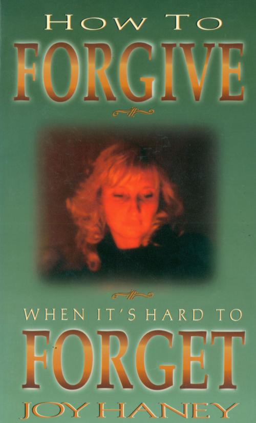 Cover of the book How To Forgive When It's Hard to Forget by Joy Haney, New Leaf Publishing Group, Inc.