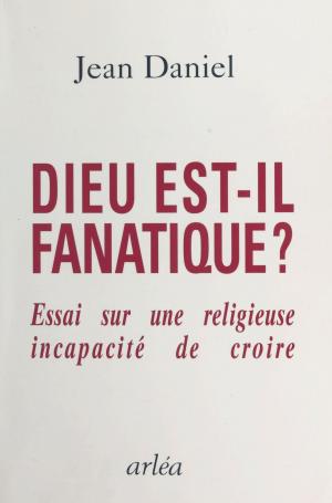 Cover of the book Dieu est-il fanatique ? Essai sur une religieuse incapacité de croire by Alain Venisse
