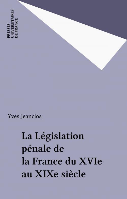 Cover of the book La Législation pénale de la France du XVIe au XIXe siècle by Yves Jeanclos, Presses universitaires de France (réédition numérique FeniXX)