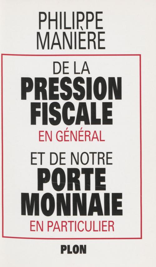 Cover of the book De la pression fiscale en général et de notre porte-monnaie en particulier by Philippe Manière, Plon (réédition numérique FeniXX)
