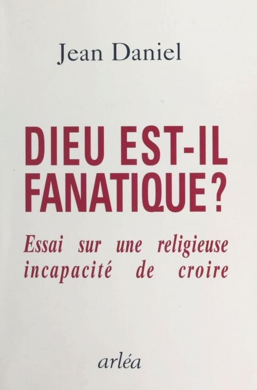 Cover of the book Dieu est-il fanatique ? Essai sur une religieuse incapacité de croire by Jean Daniel, FeniXX réédition numérique