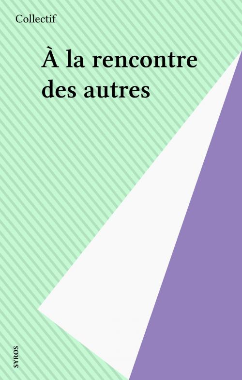 Cover of the book À la rencontre des autres by Collectif, Syros (réédition numérique FeniXX)