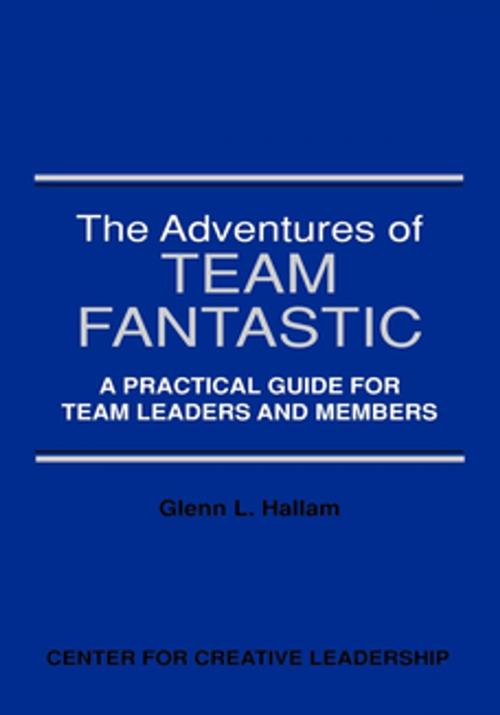 Cover of the book The Adventures of Team Fantastic: A Practical Guide for Team Leaders and Members by Glenn L. Hallam, Center for Creative Leadership