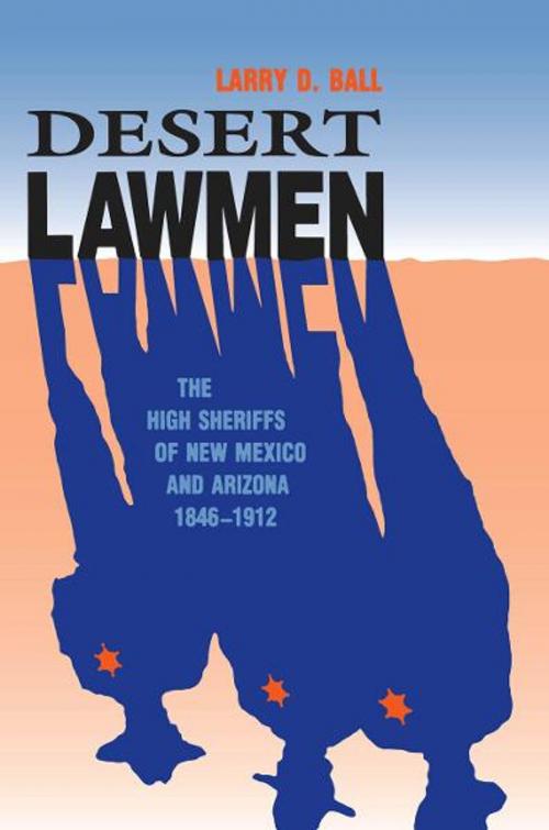 Cover of the book Desert Lawmen: The High Sheriffs of New Mexico and Arizona Territories, 1846-1912 by Larry D. Ball, University of New Mexico Press