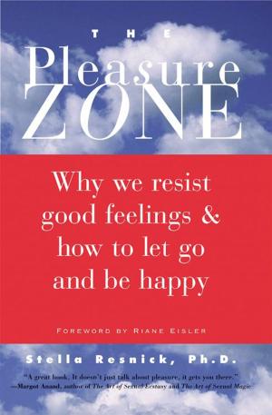 Cover of the book The Pleasure Zone: Why We Resist Good Feelings & How to Let Go and Be Happy by Stead, William T., Ventura, Varla