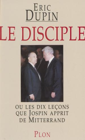 Cover of the book Le Disciple ou les Dix Leçons que Jospin apprit de Mitterrand by Georges Blond