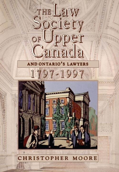 Cover of the book The Law Society of Upper Canada and Ontario's Lawyers, 1797-1997 by Christopher Moore, University of Toronto Press, Scholarly Publishing Division