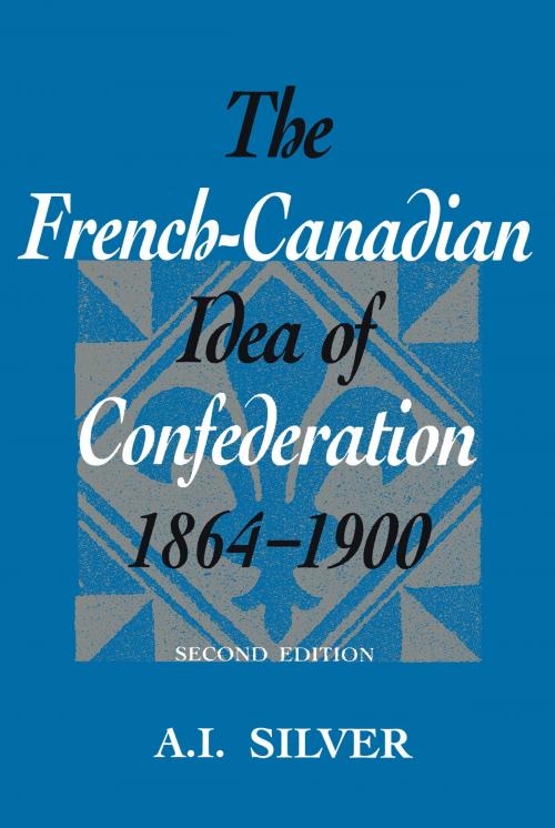 Cover of the book The French-Canadian Idea of Confederation, 1864-1900 by A.I. Silver, University of Toronto Press, Scholarly Publishing Division