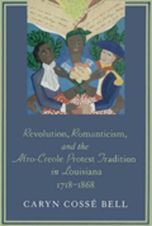 Cover of the book Revolution, Romanticism, and the Afro-Creole Protest Tradition in Louisiana, 1718--1868 by Larry J. Daniel