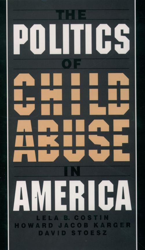 Cover of the book The Politics of Child Abuse in America by Lela B. Costin, Howard Jacob Karger, David Stoesz, Oxford University Press