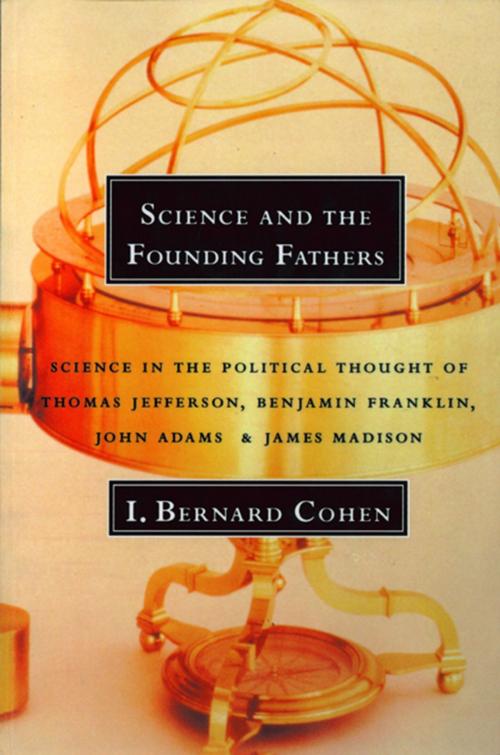 Cover of the book Science and the Founding Fathers: Science in the Political Thought of Thomas Jefferson, Benjamin Franklin, John Adams, and James Madison by I. Bernard Cohen, W. W. Norton & Company