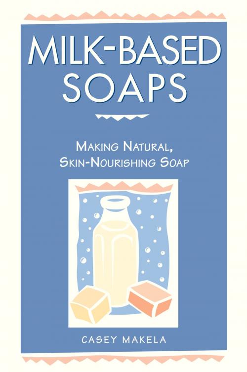 Cover of the book Milk-Based Soaps by Casey Makela, Storey Publishing, LLC