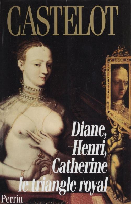 Cover of the book Diane, Henri, Catherine : le triangle royal by André Castelot, Perrin (réédition numérique FeniXX)