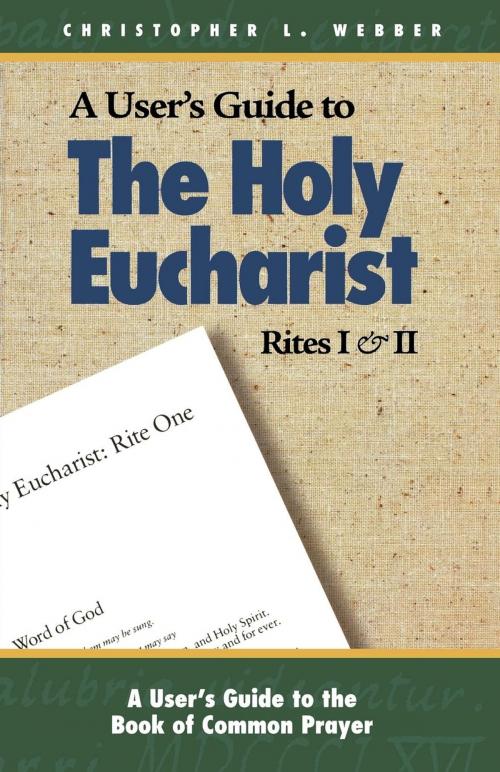 Cover of the book A User's Guide to the Holy Eucharist Rites I and II by Christopher L. Webber, Church Publishing Inc.
